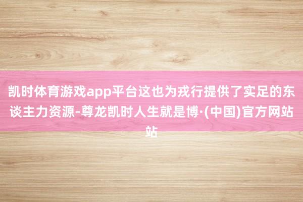 凯时体育游戏app平台这也为戎行提供了实足的东谈主力资源-尊龙凯时人生就是博·(中国)官方网站